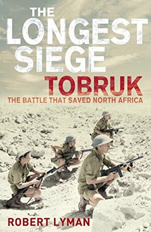 The Longest Siege: Tobruk, The Battle That Saved North Africa by Robert Lyman