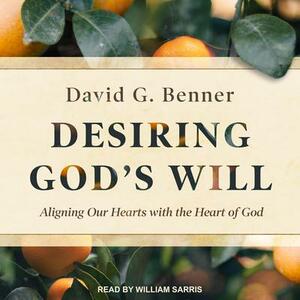 Desiring God's Will: Aligning Our Hearts With the Heart of God by David G. Benner