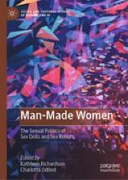 Man-Made Women: The Sexual Politics of Sex Dolls and Sex Robots by Kathleen Richardson, Charlotta Odlind