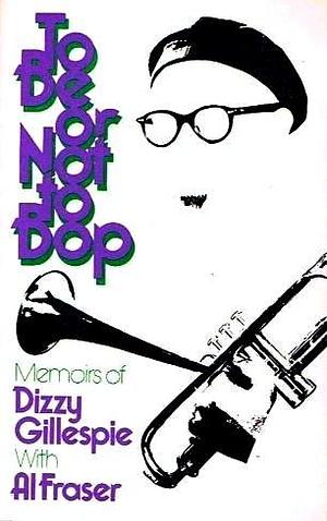 To Be or Not to Bop: Memoirs of Dizzy Gillespie by Dizzy Gillespie, Dizzy Gillespie, Al Fraser