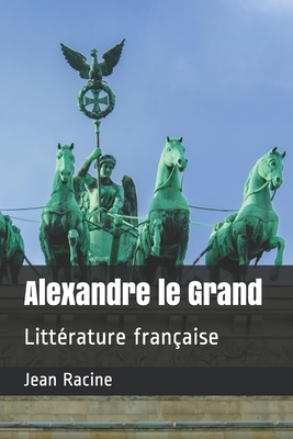 Alexandre le Grand: Littérature française by Jean Racine