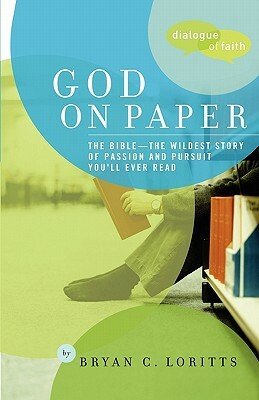 God on Paper: The Bible--The Wildest Story of Passion and Pursuit You'll Ever Read by Bryan C. Loritts