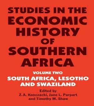 Studies in the Economic History of Southern Africa: Volume Two: South Africa, Lesotho and Swaziland by Timothy M. Shaw, Jane L. Parpart, Z. a. Konczacki