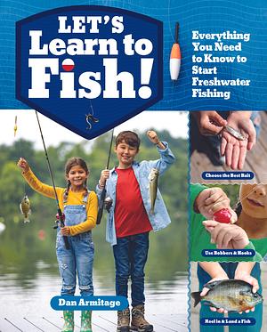 Let's Learn to Fish!: Everything You Need to Know to Start Freshwater Fishing by Dan Armitage