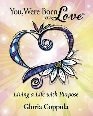 You, Were Born to Love: Living A Life With Purpose by Gloria Coppola