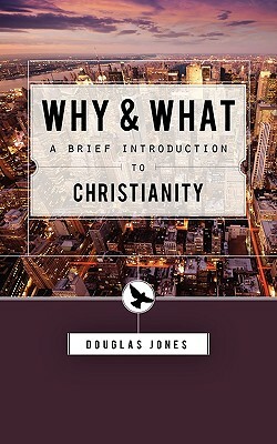 Why and What: Second Thoughts on the Christian Message by Douglas Jones