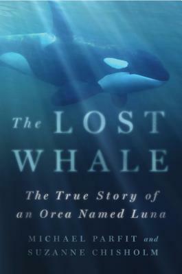 The Lost Whale: The True Story of an Orca Named Luna by Suzanne Chisholm, Michael Parfit