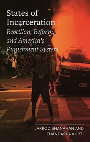 States of Incarceration: Rebellion, Reform, and America's Punishment System by Jarrod Shanahan, Zhandarka Kurti