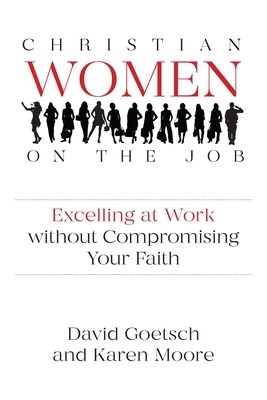 Christian Women on the Job: Excelling at Work Without Compromising Your Faith by David Goetsch, Karen Moore