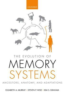 The Evolution of Memory Systems: Ancestors, Anatomy, and Adaptations by Steven Wise, Kim Graham, Elisabeth Murray