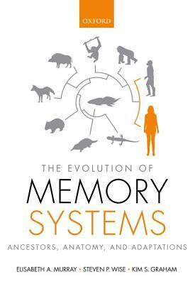 The Evolution of Memory Systems: Ancestors, Anatomy, and Adaptations by Elisabeth Murray, Kim Graham, Steven Wise