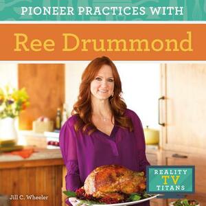 Pioneer Practices with Ree Drummond by Jill C. Wheeler