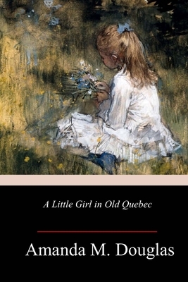 A Little Girl in Old Quebec by Amanda M. Douglas