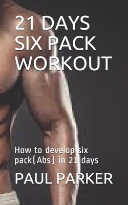 21 Days Six Pack Workout: How to develop six pack(Abs) in 21 days by Paul Parker