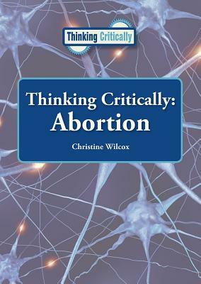 Thinking Critically: Abortion by Christine Wilcox