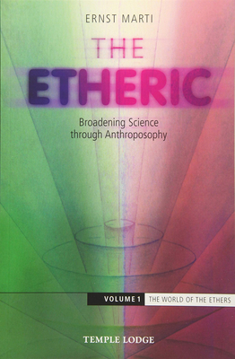 The Etheric: Broadening Science Through Anthroposophy: Volume 1: The World of the Ethers by Ernst Marti