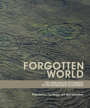 Forgotten World: The Stone-Walled Settlements of the Mpumalanga Escarpment by Alex Schoeman, Tim Maggs, Peter Delius
