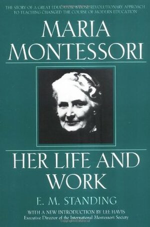 Maria Montessori: Her Life and Work by Lee Havis, E.M. Standing