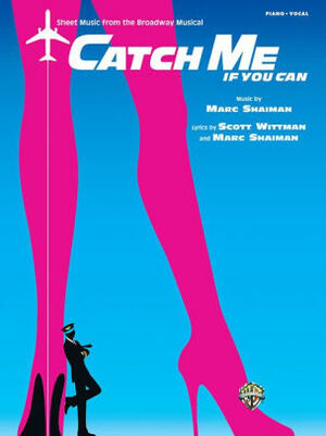 Catch Me If You Can -- Sheet Music from the Broadway Musical: Piano/Vocal by Marc Shaiman, Scott Wittman, Alfred A. Knopf Publishing Company