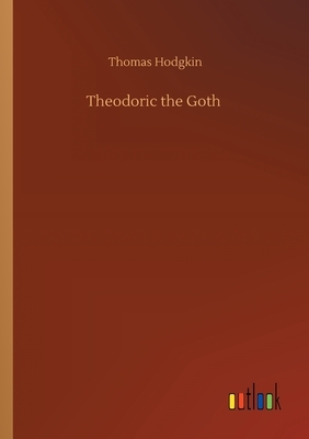 Theodoric the Goth by Thomas Hodgkin