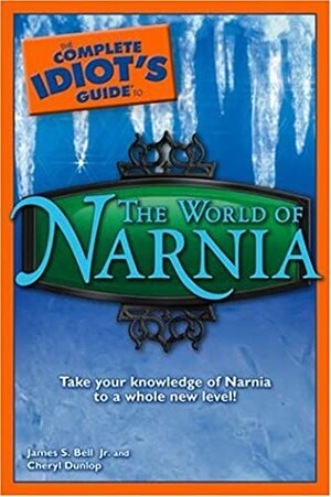 The Complete Idiot's Guide to the World of Narnia by Cheryl Dunlop, James Stuart Bell