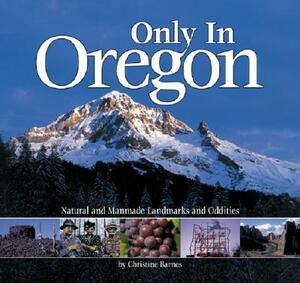 Only in Oregon: Natural and Manmade Landmarks and Oddities by Christine Barnes