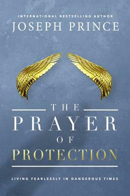 The Prayer of Protection: Living Fearlessly in Dangerous Times by Joseph Prince