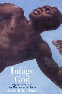 In the Image of God: Religion, Moral Values, and Our Heritage of Slavery by David Brion Davis
