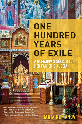 One Hundred Years of Exile: A Romanov's Search for Her Father's Russia by Tania Romanov