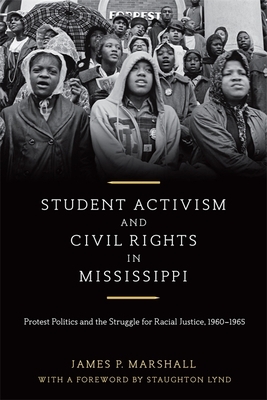 Student Activism and Civil Rights in Mississippi: Protest Politics and the Struggle for Racial Justice, 1960-1965 by James P. Marshall