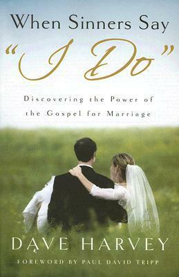 When Sinners Say i Do: Discovering the Power of the Gospel for Marriage by Dave Harvey
