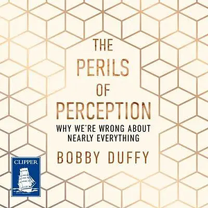 The Perils of Perception: Why We're Wrong About Nearly Everything by Bobby Duffy