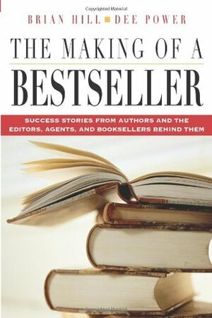 The Making of a Bestseller: Success Stories from Authors and the Editors, Agents, and Booksellers Behind Them by Dee Power, Brian Hill
