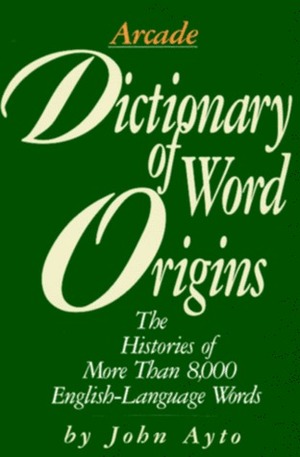 Dictionary of Word Origins: Histories of More Than 8,000 English-Language Words by John Ayto