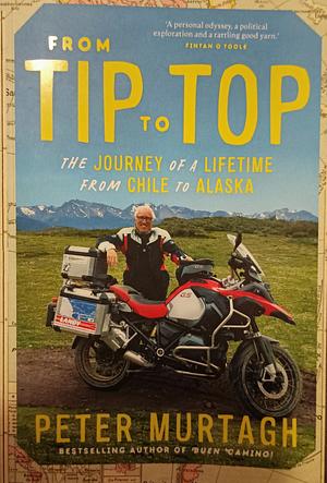 From Tip to Top: The Journey of a Lifetime from Chile to Alaska by Peter Murtagh