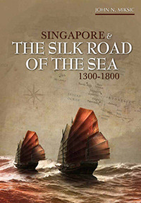 Singapore and the Silk Road of the Sea, 1300-1800 by John N. Miksic