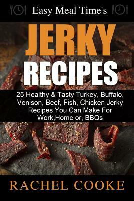 Easy Meal Time's - GREAT JERKY RECIPES: : 25 Healthy & Tasty Turkey, Buffalo, Venison, Beef, Fish, Chicken Jerky Recipes You Can Make For Work, Home o by Rachel Cooke