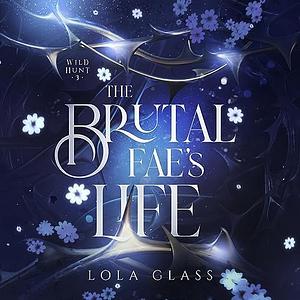 The Brutal Fae's Life by Lola Glass