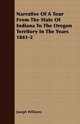 Narrative of a Tour from the State of Indiana to the Oregon Territory in the Years 1841-2 by Joseph Williams