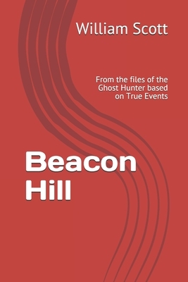 Beacon Hill: From the files of the Ghost Hunter based on True Events by Bill Scott, William M. Scott