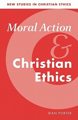 Moral Action and Christian Ethics by Jean Porter