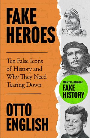 Fake Heroes: Ten False Icons and How they Altered the Course of History by Otto English