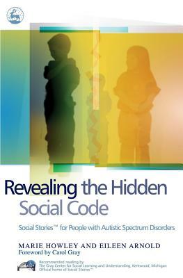 Revealing the Hidden Social Code: Social Stories (Tm) for People with Autistic Spectrum Disorders by Marie Howley, Eileen Arnold