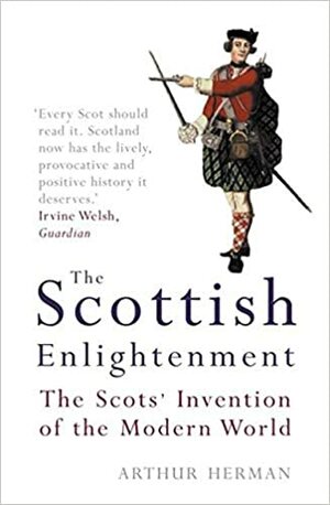The Scottish Enlightenment: The Scots' Invention of the Modern World by Arthur Herman