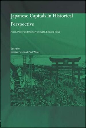 Japanese Capitals in Historical Perspective: Place, Power and Memory in Kyoto, EDO and Tokyo by Paul Waley