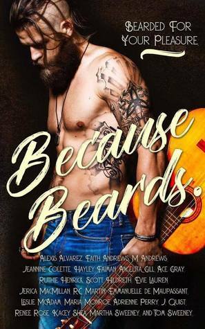 Because Beards by Martha Sweeney, Renee Rose, Thomas Sweeney, Jeannine Colette, Ace Gray, Ruthie Henrick, J. Quist, Jerica MacMillan, Kacey Shea, Alexis Alvarez, Leslie McAdam, Faith Andrews, Angelita Gill, M. Andrews, Emmanuelle de Maupassant, R.C. Martin, Maria Monroe, Adrienne Perry, Scott Hildreth, Hayley Faiman, Evie Lauren