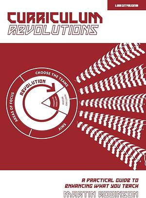 Curriculum Revolutions: a Practical Guide to Enhancing What You Teach by Martin Robinson