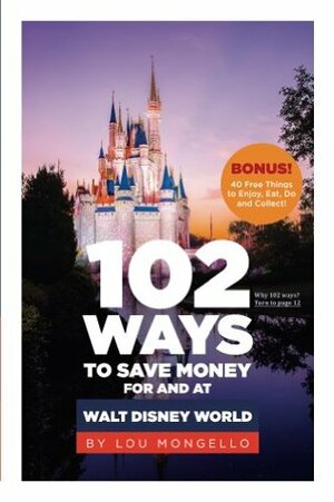 102 Ways to Save Money For and At Walt Disney World: Bonus! 40 Free Things to Enjoy, Eat, Do and Collect! by Lou Mongello