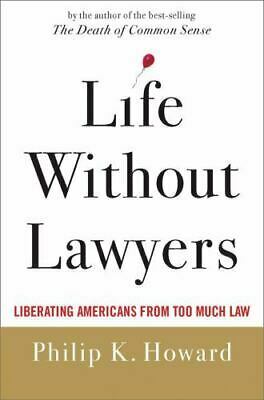 Life Without Lawyers: Liberating Americans from Too Much Law by Philip K. Howard