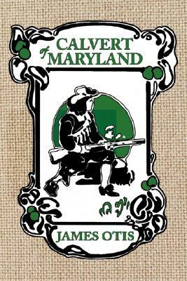 Calvert of Maryland: A Story of Lord Baltimore's Colony by James Otis